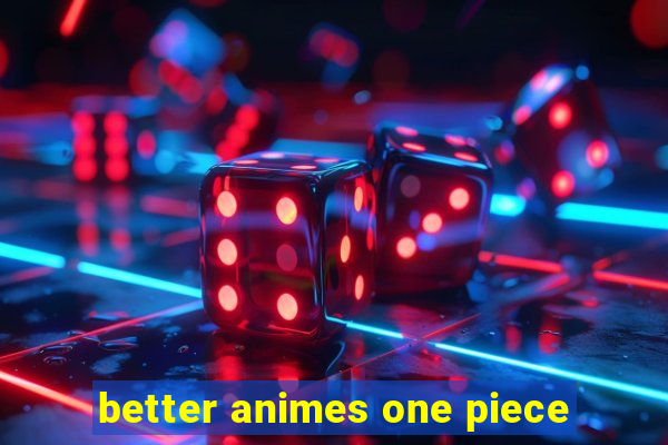 better animes one piece